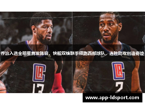 乔治入选全明星首发阵容，快船双核联手领跑西部球队，连胜助攻创造奇迹