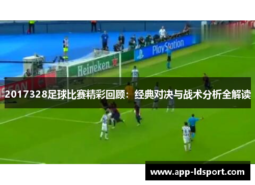 2017328足球比赛精彩回顾：经典对决与战术分析全解读