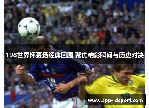 198世界杯赛场经典回顾 聚焦精彩瞬间与历史对决