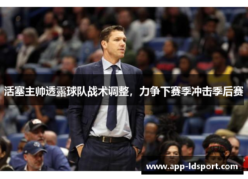 活塞主帅透露球队战术调整，力争下赛季冲击季后赛