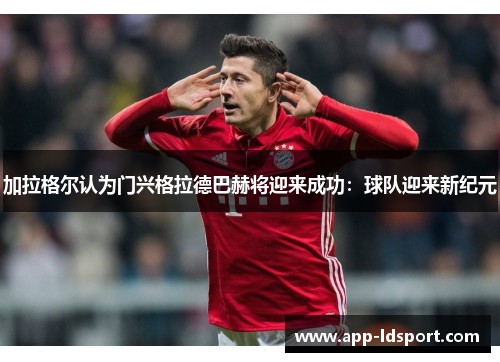 加拉格尔认为门兴格拉德巴赫将迎来成功：球队迎来新纪元