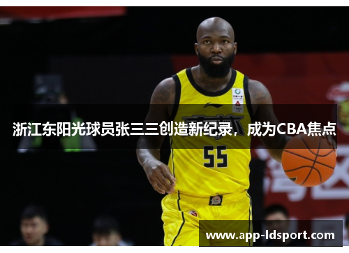 浙江东阳光球员张三三创造新纪录，成为CBA焦点