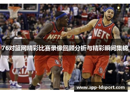 76对篮网精彩比赛录像回顾分析与精彩瞬间集锦
