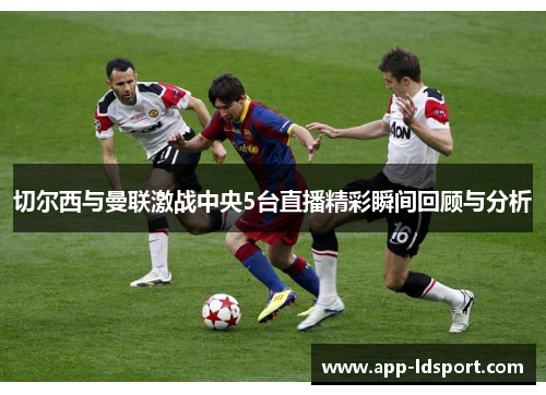 切尔西与曼联激战中央5台直播精彩瞬间回顾与分析