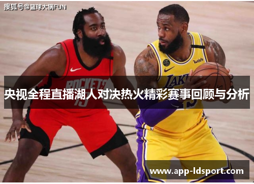 央视全程直播湖人对决热火精彩赛事回顾与分析