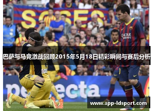 巴萨与马竞激战回顾2015年5月18日精彩瞬间与赛后分析